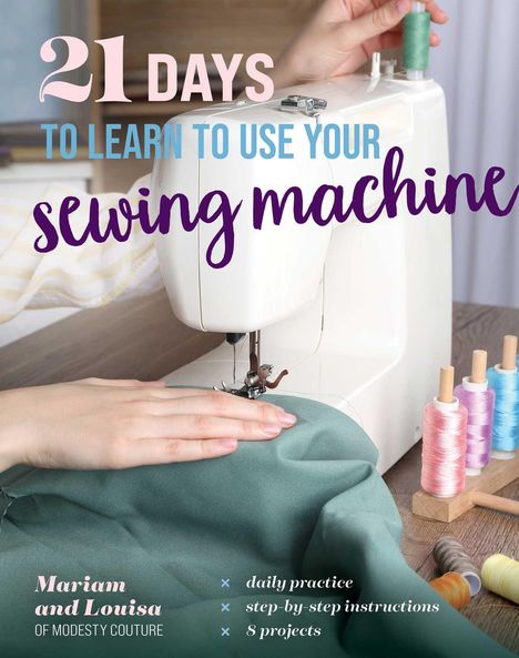 Mariam and Louisa of Modesty Couture: 21 Days to Learn to Use Your Sewing Machine, Buch