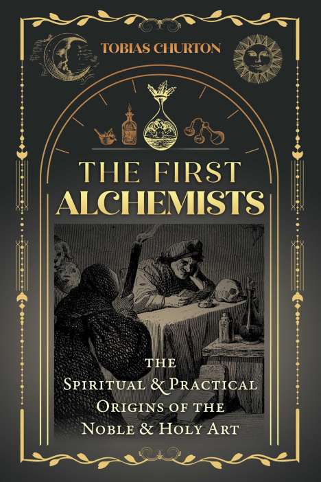 Tobias Churton: The First Alchemists: The Spiritual and Practical Origins of the Noble and Holy Art, Buch