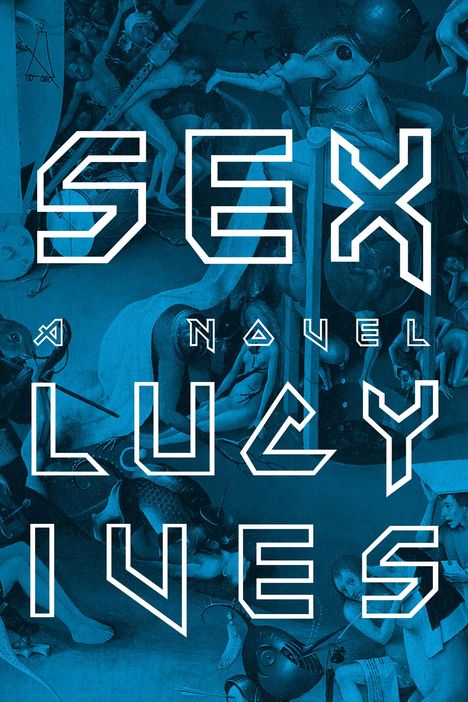 Text: "SEX A NOVEL LUCY IVES". Im Hintergrund eine surreale, kunstvolle Illustration mit blauen Tönen.