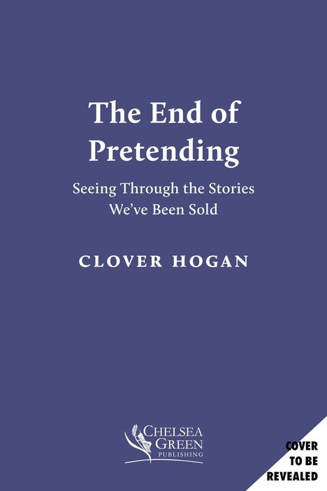 Text: "The End of Pretending: Seeing Through the Stories We've Been Sold" von Clover Hogan. Chelsea Green Publishing-Logo.