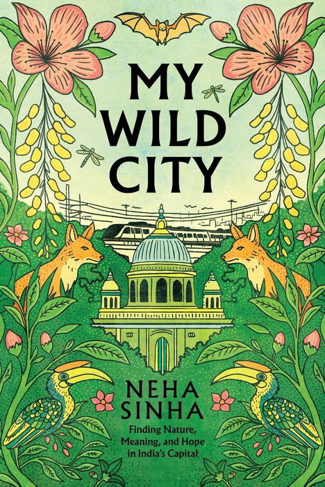 Text: „My Wild City“, „Neha Sinha“, „Finding Nature, Meaning, and Hope in India's Capital“. Illustration mit Tieren und Pflanzen.