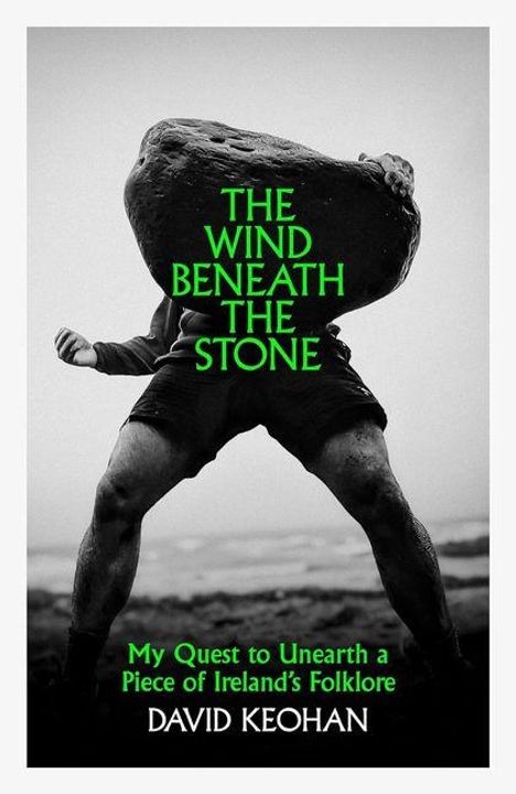 "The Wind Beneath the Stone. My Quest to Unearth a Piece of Ireland's Folklore. David Keohan." Person hebt großen Stein.