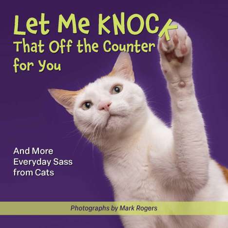 Editors Of Ulysses Press: Let Me Knock That Off the Counter for You: And More Everyday Sass from Cats, Buch