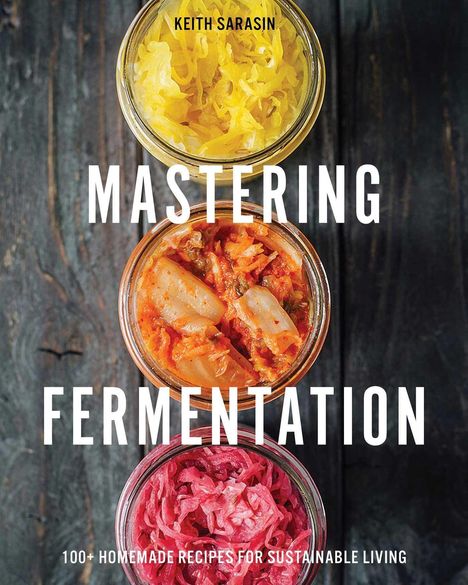 Keith Sarasin: Mastering Fermentation: 100+ Homemade Recipes for Sustainable Living, Buch