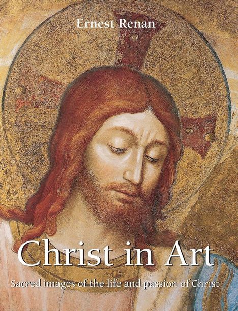 Text: "Ernest Renan. Christ in Art. Sacred images of the life and passion of Christ." 

Illustration: Christus mit Heiligenschein.