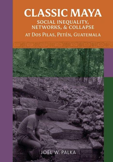 "CLASSIC MAYA: SOCIAL INEQUALITY, NETWORKS, & COLLAPSE AT DOS PILAS, PETÉN, GUATEMALA" von JOEL W. PALKA. Illustration: Mann studiert Ruinen.