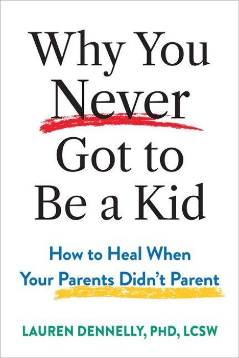 "Why You Never Got to Be a Kid. How to Heal When Your Parents Didn't Parent." Autor: Lauren Dennelly, PhD, LCSW.