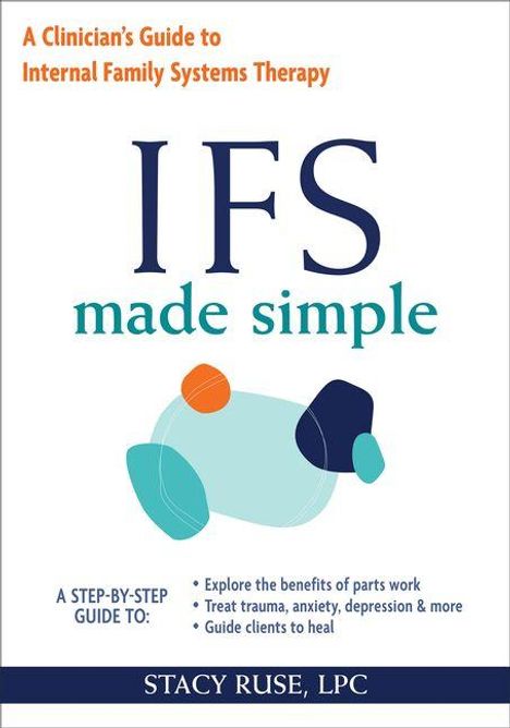 Text: "A Clinician’s Guide to Internal Family Systems Therapy. IFS made simple. A STEP-BY-STEP GUIDE TO: Explore the benefits of parts work. Treat trauma, anxiety, depression & more. Guide clients to heal. STACY RUSE, LPC." Illustration: Mehrere farbige abstrakte Formen.