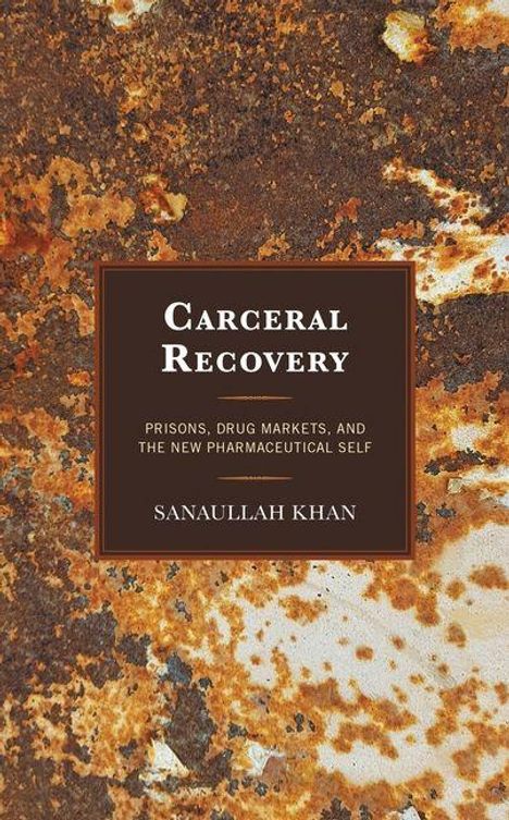 Text: "Carceral Recovery. Prisons, Drug Markets, and the New Pharmaceutical Self. Sanaullah Khan." Hintergrund aus rostähnlichen Texturen.