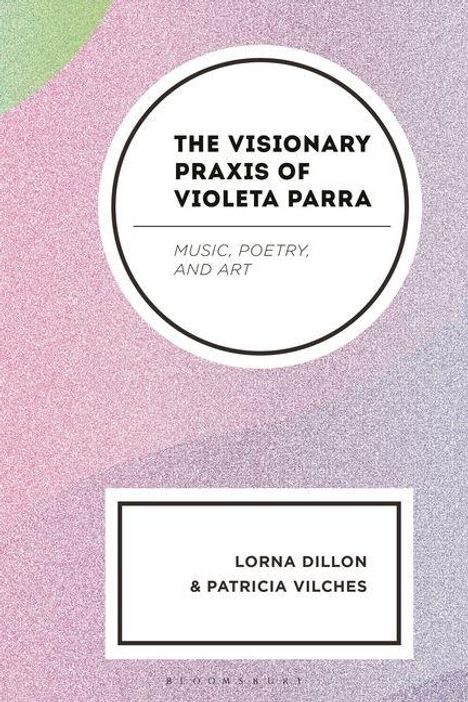 "The Visionary Praxis of Violeta Parra: Music, Poetry, and Art" von Lorna Dillon & Patricia Vilches. Hintergrund in Pastelltönen.