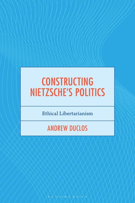 "CONSTRUCTING NIETZSCHE'S POLITICS; Ethical Libertarianism; ANDREW DUCLOS" auf blauem Hintergrund mit weißen Linien.