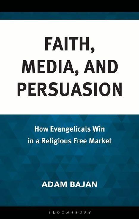 Buchcover mit Titel: "Faith, Media, and Persuasion". Untertitel: "How Evangelicals Win in a Religious Free Market". Autor: Adam Bajan.