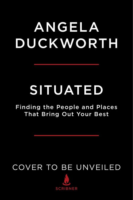 Text: "ANGELA DUCKWORTH SITUATED Finding the People and Places That Bring Out Your Best COVER TO BE UNVEILED SCRIBNER". Unter einem roten Strich.