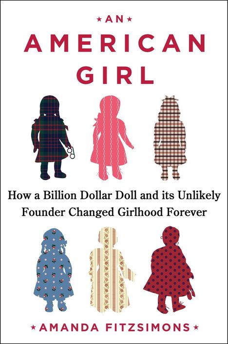 "AN AMERICAN GIRL" oben, darunter "How a Billion Dollar Doll and its Unlikely Founder Changed Girlhood Forever", "AMANDA FITZSIMONS". Silhouetten von Mädchen.