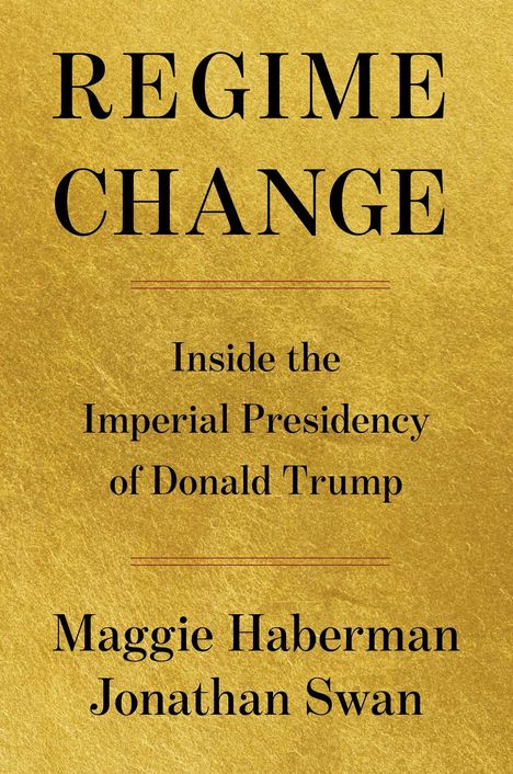Text: "Regime Change: Inside the Imperial Presidency of Donald Trump" von Maggie Haberman und Jonathan Swan. Goldener Hintergrund.