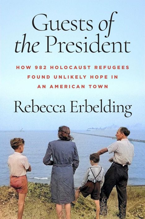"Guests of the President. How 982 Holocaust refugees found unlikely hope in an American town. Rebecca Erbelding."   
Eine Familie schaut aufs Meer.