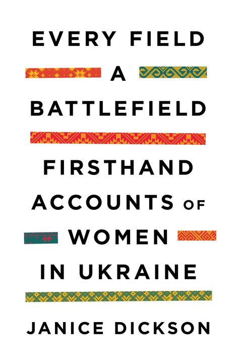 "EVERY FIELD A BATTLEFIELD: FIRSTHAND ACCOUNTS OF WOMEN IN UKRAINE" von Janice Dickson, mit bunten Mustern verziert.