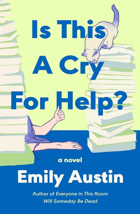 Text: "Is This A Cry For Help? a novel Emily Austin. Author of Everyone in This Room Will Someday Be Dead."

Illustration: Ein Arm zwischen Bücherstapeln, eine Katze klettert.