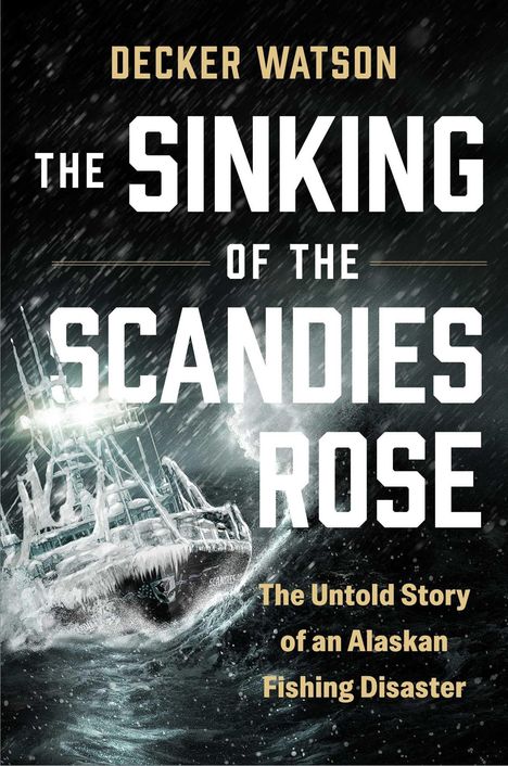 "DECKER WATSON, THE SINKING OF THE SCANDIES ROSE, The Untold Story of an Alaskan Fishing Disaster." Ein eisiges Schiff in einem Sturm.