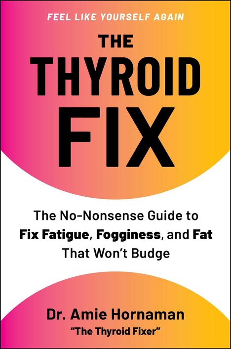 FEEL LIKE YOURSELF AGAIN. THE THYROID FIX. Guide to fix fatigue, fogginess, fat. Dr. Amie Hornaman, "The Thyroid Fixer".