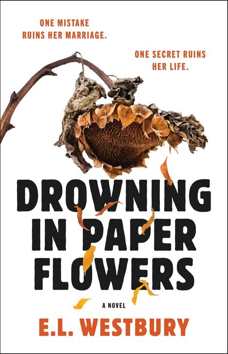 Text: "One mistake ruins her marriage. One secret ruins her life. Drowning in Paper Flowers. A Novel by E.L. Westbury."  
Ein welkes Sonnenblumenkopf.