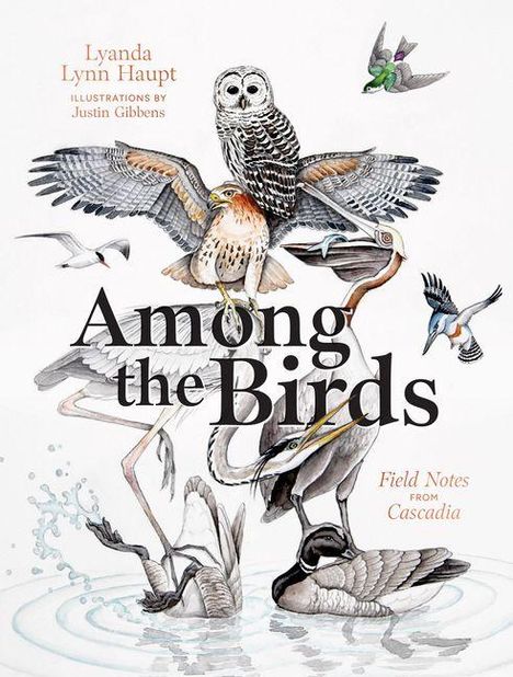 Text: “Among the Birds”, “Field Notes from Cascadia”. Oben verschiedene Vögel in einer Illustration. Autor: Lyanda Lynn Haupt.