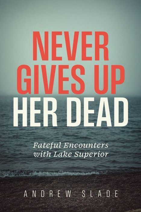 "NEVER GIVES UP HER DEAD. Fateful Encounters with Lake Superior. ANDREW SLADE." Hintergrund: See und Himmel.