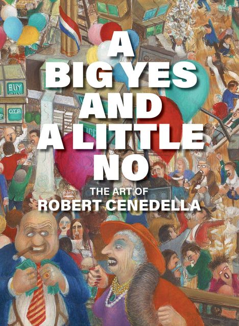 Großer Schriftzug: "A BIG YES AND A LITTLE NO. THE ART OF ROBERT CENEDELLA". Illustration einer belebten Szene mit Luftballons.
