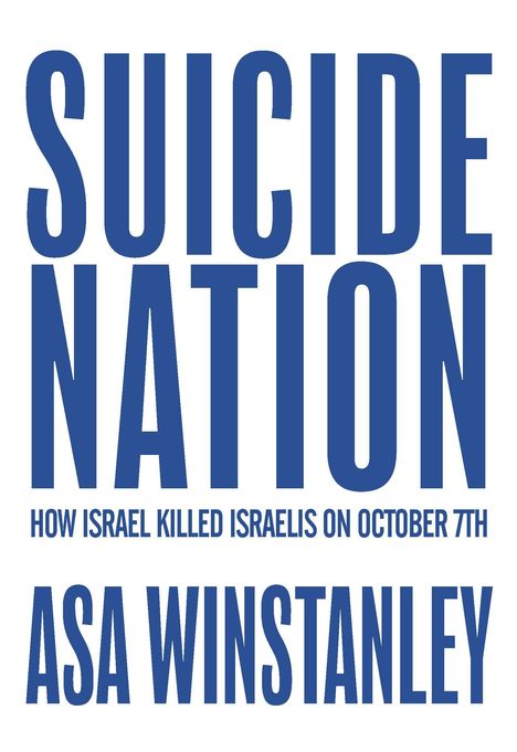 "SUICIDE NATION. HOW ISRAEL KILLED ISRAELIS ON OCTOBER 7TH. ASA WINSTANLEY." In großen blauen Buchstaben.
