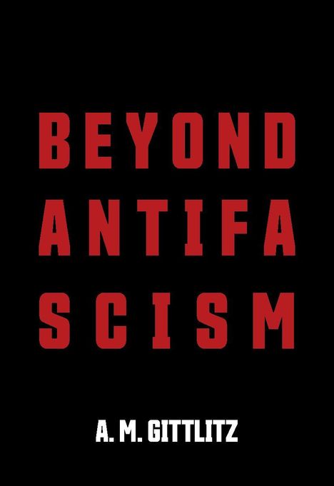 Text in kräftigen, roten Buchstaben auf schwarzem Hintergrund: "BEYOND ANTIFASCISM". Unten in Weiß: "A. M. GITTLITZ".