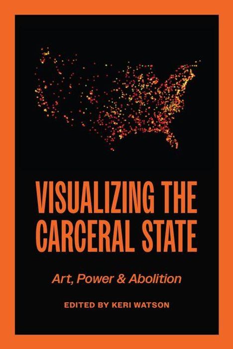 "Visualizing the Carceral State: Art, Power & Abolition, edited by Keri Watson." Karte der USA aus Punkten.