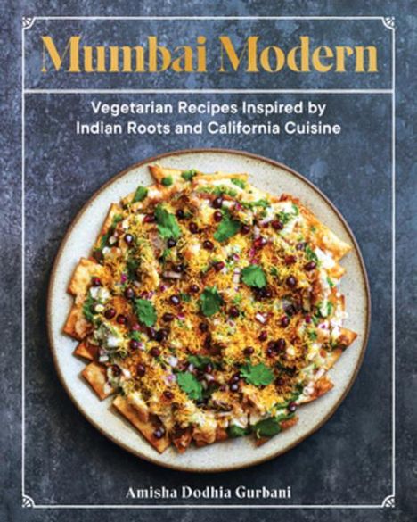 Amisha Dodhia Gurbani: Mumbai Modern: Vegetarian Recipes Inspired by Indian Roots and California Cuisine, Buch