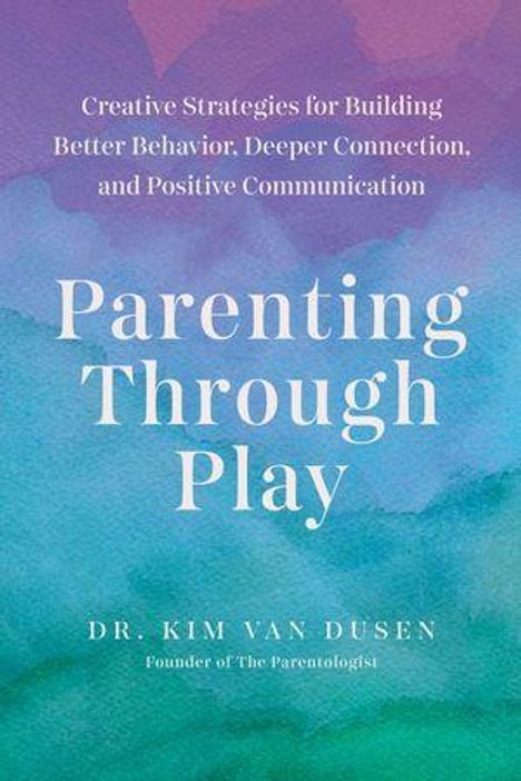 Text: "Creative Strategies for Building Better Behavior: Deeper Connection, and Positive Communication. Parenting Through Play. Dr. Kim Van Dusen, Founder of The Parentologist." Hintergrund in Aquarell mit lila und grünen Tönen.