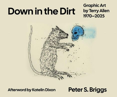 "Down in the Dirt. Graphic Art by Terry Allen 1970–2025. Afterword by Katelin Dixon. Peter S. Briggs." Illustration: Ratte und blauer Schädel.