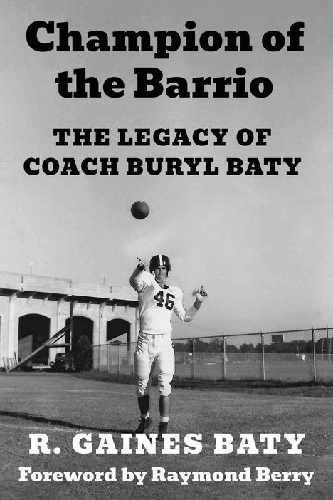 "Champion of the Barrio: The Legacy of Coach Buryl Baty" von R. Gaines Baty, Vorwort von Raymond Berry. Footballspieler wirft Ball.