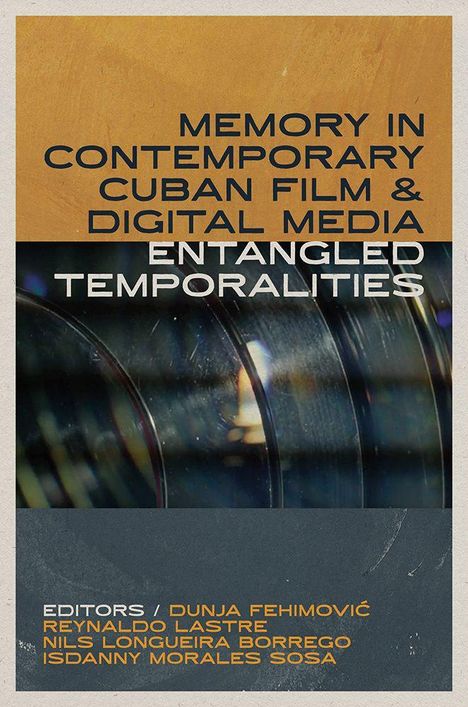 "Memory in Contemporary Cuban Film & Digital Media: Entangled Temporalities. Editors: Dunja Fehimović, Reynaldo Lastre." Oben: brauner Hintergrund, darunter ein Bild von Filmrollen.