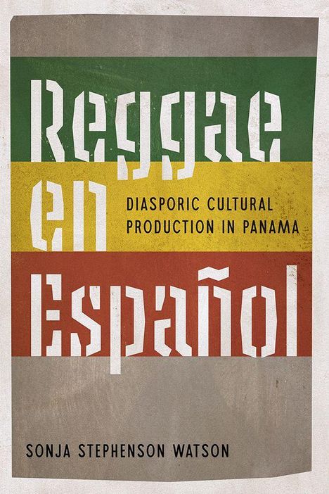 „Reggae en Español“, „DIASPORIC CULTURAL PRODUCTION IN PANAMA“, „SONJA STEPHENSON WATSON“. Design mit grünen, gelben, roten Streifen.