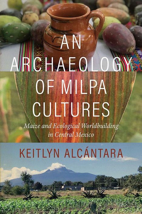 „AN ARCHAEOLOGY OF MILPA CULTURES“, „Maize and Ecological Worldbuilding in Central Mexico“, „KEITLYN ALCÁNTARA“. Ein Tonkrug, Maispflanze, Landschaft mit Vulkan.