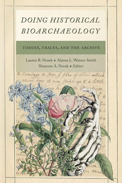 "Doing Historical Bioarchaeology", "Tissues, Traces, and the Archive"; Skelett-Hand hält Blumen vor handschriftlichen Notizen.