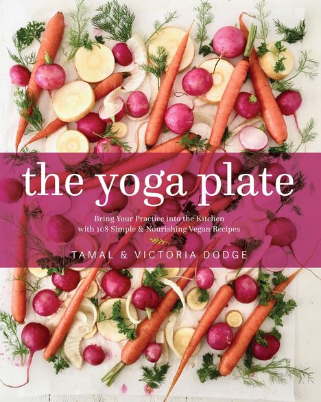 Tamal Dodge: The Yoga Plate: Bring Your Practice Into the Kitchen with 108 Simple &amp; Nourishing Vegan Recipes, Buch