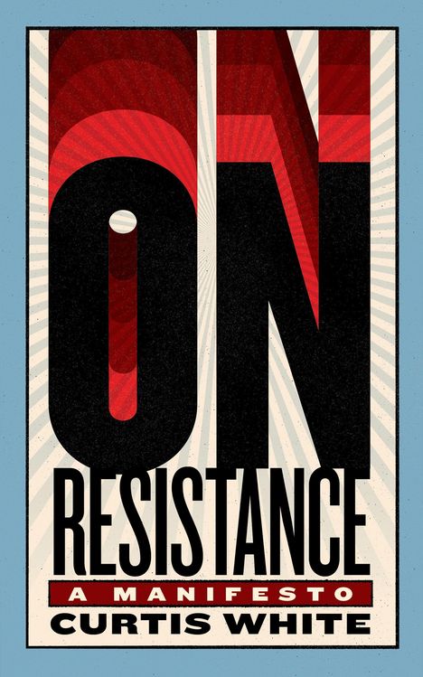 "ON RESISTANCE" in großen Buchstaben, darunter "A Manifesto" und "Curtis White". Grafik mit rotem und schwarzem Text.
