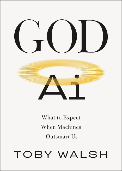 Titel: "GOD Ai"
Untertitel: "What to Expect When Machines Outsmart Us"
Autor: "Toby Walsh"
Ein gelber Kreis bildet ein Halo.