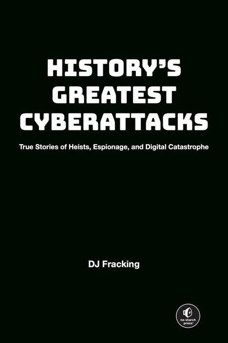 "History's Greatest Cyberattacks" steht in großer, weißer Schrift auf schwarzem Hintergrund. Darunter der Autor: DJ Fracking. Unten rechts kleines No Starch Press Logo.