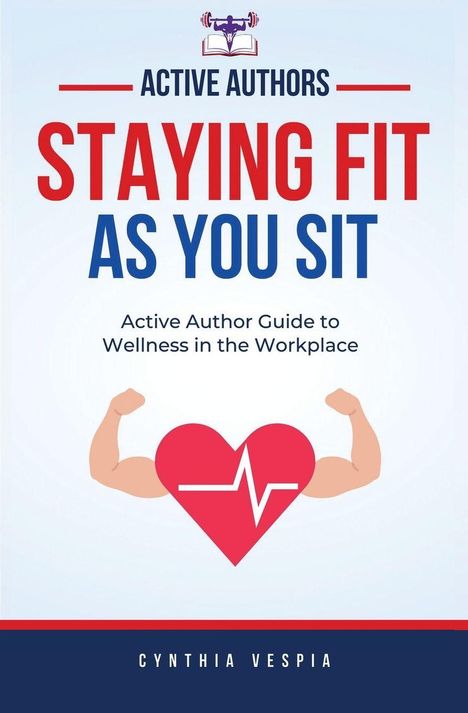 "ACTIVE AUTHORS: STAYING FIT AS YOU SIT. Active Author Guide to Wellness in the Workplace. Cynthia Vespia." Illustration mit Herz und Muskeln.