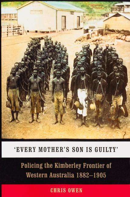 Chris Owen: Every Mother's Son is Guilty: Policing the Kimberley Frontier of Western Australia 1882-1905, Buch