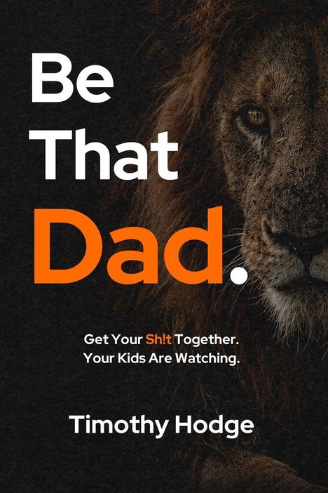Text: „Be That Dad. Get Your Sh!t Together. Your Kids Are Watching. Timothy Hodge“. Im Hintergrund ein Löwenkopf.