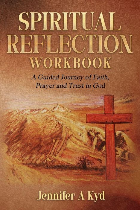 "SPIRITUAL REFLECTION WORKBOOK. A Guided Journey of Faith, Prayer and Trust in God. Jennifer A Kyd." Illustration eines Kreuzes.