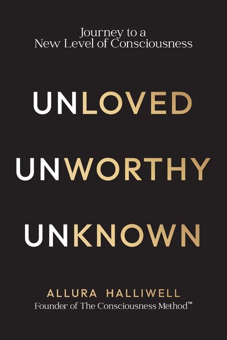 "Journey to a New Level of Consciousness", "UNLOVED", "UNWORTHY", "UNKNOWN", "ALLURA HALLIWELL", schwarzer Hintergrund.
