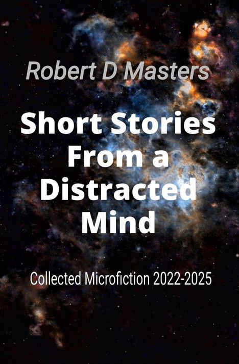 Robert D Masters, Short Stories From a Distracted Mind, Collected Microfiction 2022-2025. Bunte Galaxie im Hintergrund.