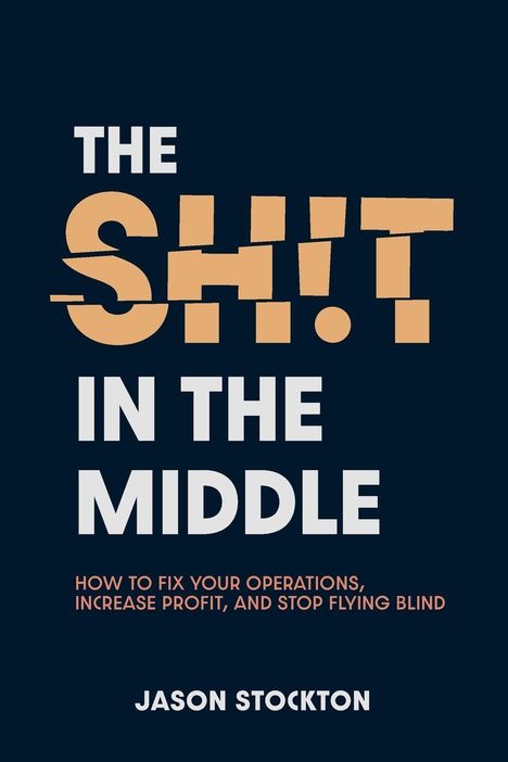 "The SH!T IN THE MIDDLE. How to fix your operations, increase profit, and stop flying blind. Jason Stockton." Dunkler Hintergrund.